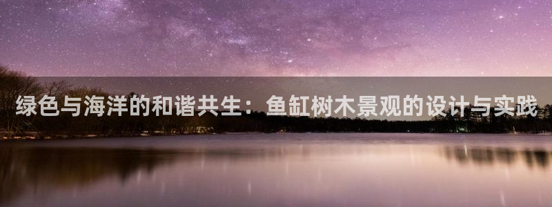 新宝GG扩展78778：绿色与海洋的和谐共生：鱼缸树木景观的设计与实践