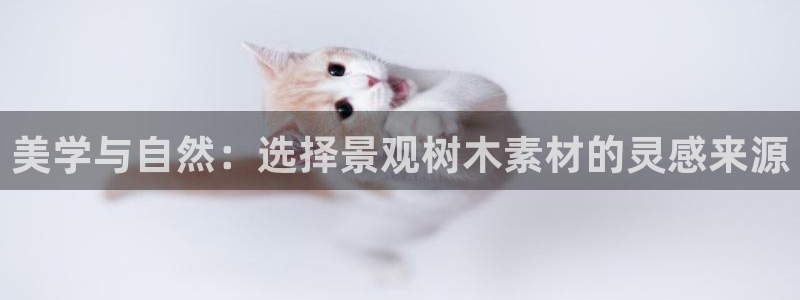 x新宝gg：美学与自然：选择景观树木素材的灵感来源